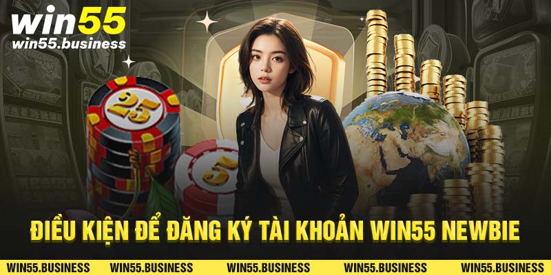 Điều kiện để đăng ký tài khoản win55 cho newbie