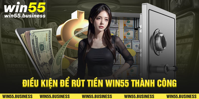 Điều kiện để rút tiền Win55 thành công