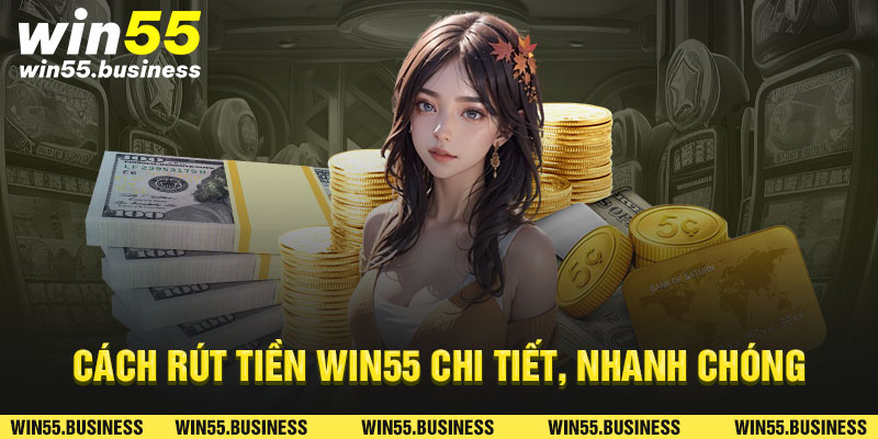 Cách rút tiền Win55 chi tiết. nhanh chóng