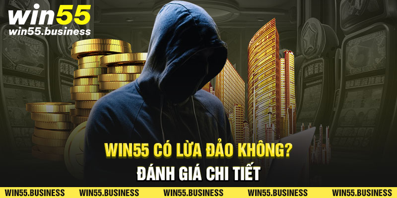 Win55 có lừa đảo không đánh giá chi tiết