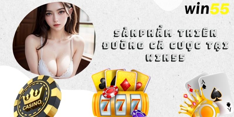 Sản phẩm thiên đường cá cược tại Win55