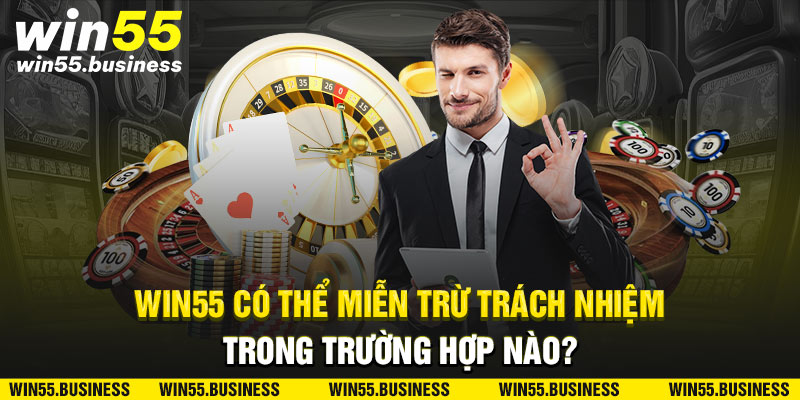 Win55 miễn trách nhiệm trong trường hợp